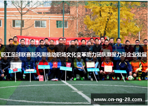 职工足球联赛新风潮推动职场文化变革助力团队凝聚力与企业发展