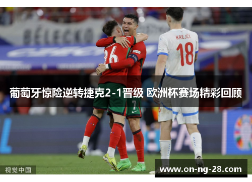 葡萄牙惊险逆转捷克2-1晋级 欧洲杯赛场精彩回顾