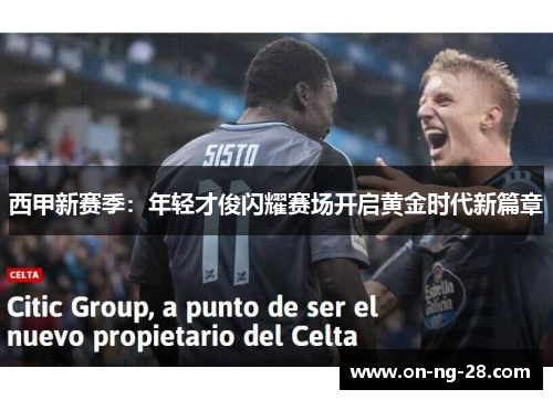 西甲新赛季:年轻才俊闪耀赛场开启黄金时代新篇章 西甲新赛季:年轻才俊闪耀赛场开启黄金时代新篇章