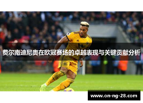 费尔南迪尼奥在欧冠赛场的卓越表现与关键贡献分析