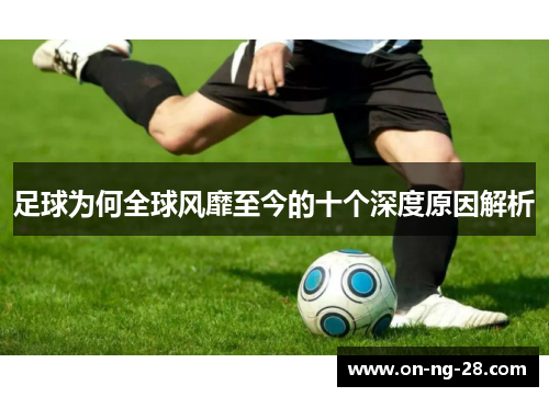 足球为何全球风靡至今的十个深度原因解析