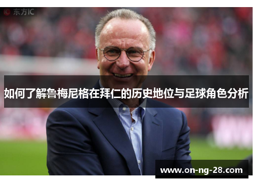 如何了解鲁梅尼格在拜仁的历史地位与足球角色分析 如何了解鲁梅尼格在拜仁的历史地位与足球角色分析