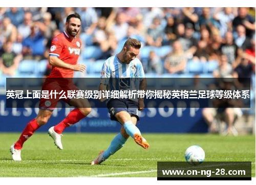 英冠上面是什么联赛级别详细解析带你揭秘英格兰足球等级体系