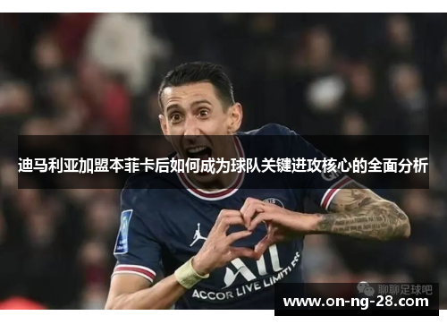 迪马利亚加盟本菲卡后如何成为球队关键进攻核心的全面分析 迪马利亚加盟本菲卡后如何成为球队关键进攻核心的全面分析