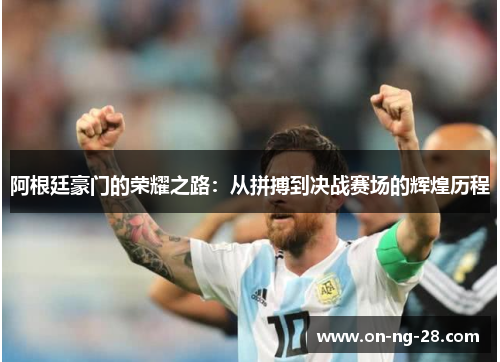 阿根廷豪门的荣耀之路：从拼搏到决战赛场的辉煌历程