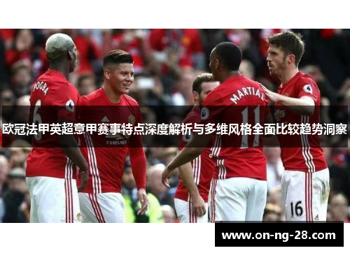 欧冠法甲英超意甲赛事特点深度解析与多维风格全面比较趋势洞察