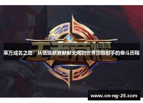 莱万成名之路：从低级联赛默默无闻到世界顶级射手的奋斗历程