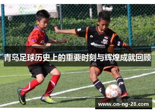 青岛足球历史上的重要时刻与辉煌成就回顾
