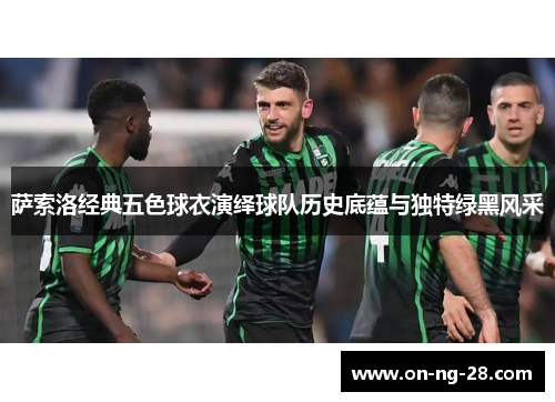 萨索洛经典五色球衣演绎球队历史底蕴与独特绿黑风采