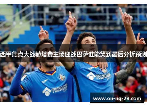 西甲焦点大战赫塔费主场迎战巴萨谁能笑到最后分析预测