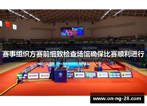 赛事组织方赛前细致检查场馆确保比赛顺利进行