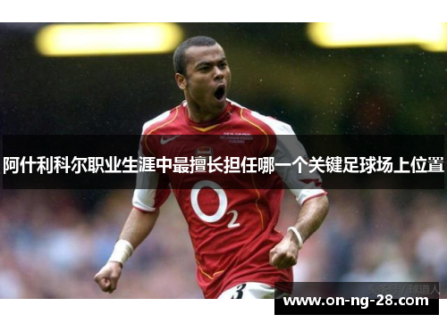 阿什利科尔职业生涯中最擅长担任哪一个关键足球场上位置