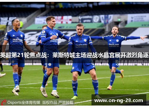 英超第21轮焦点战：莱斯特城主场迎战水晶宫展开激烈角逐