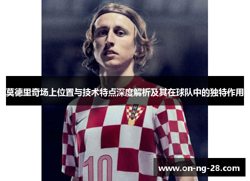 莫德里奇场上位置与技术特点深度解析及其在球队中的独特作用 莫德里奇场上位置与技术特点深度解析及其在球队中的独特作用