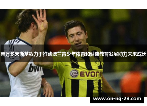 莱万多夫斯基致力于推动波兰青少年体育和健康教育发展助力未来成长