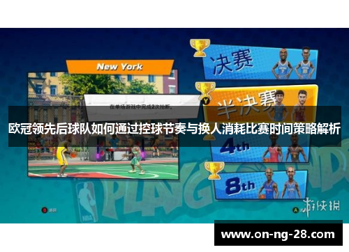 欧冠领先后球队如何通过控球节奏与换人消耗比赛时间策略解析