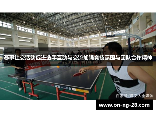 赛事社交活动促进选手互动与交流加强竞技氛围与团队合作精神