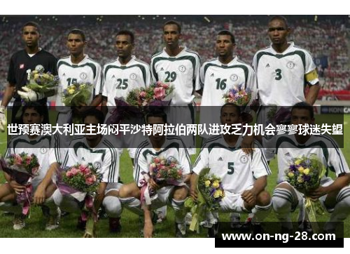 世预赛澳大利亚主场闷平沙特阿拉伯两队进攻乏力机会寥寥球迷失望