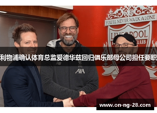 利物浦确认体育总监爱德华兹回归俱乐部母公司担任要职 利物浦确认体育总监爱德华兹回归俱乐部母公司担任要职