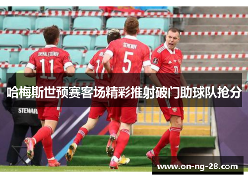 哈梅斯世预赛客场精彩推射破门助球队抢分 哈梅斯世预赛客场精彩推射破门助球队抢分