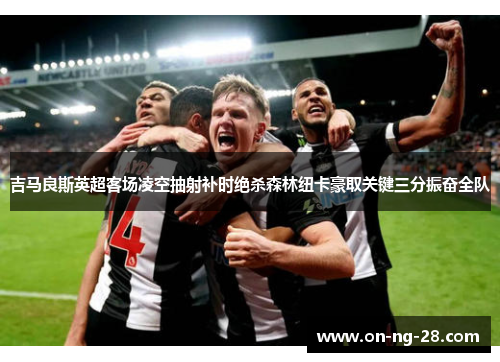 吉马良斯英超客场凌空抽射补时绝杀森林纽卡豪取关键三分振奋全队 吉马良斯英超客场凌空抽射补时绝杀森林纽卡豪取关键三分振奋全队