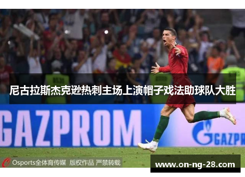 尼古拉斯杰克逊热刺主场上演帽子戏法助球队大胜