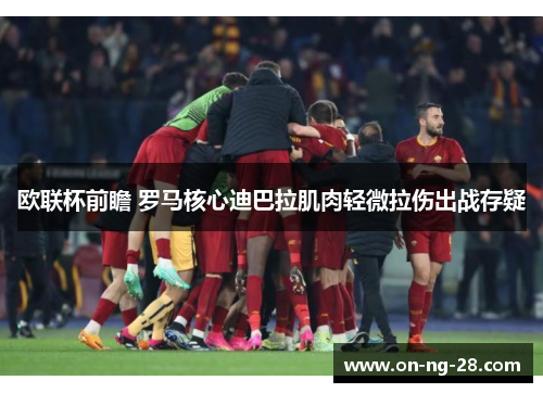 欧联杯前瞻 罗马核心迪巴拉肌肉轻微拉伤出战存疑
