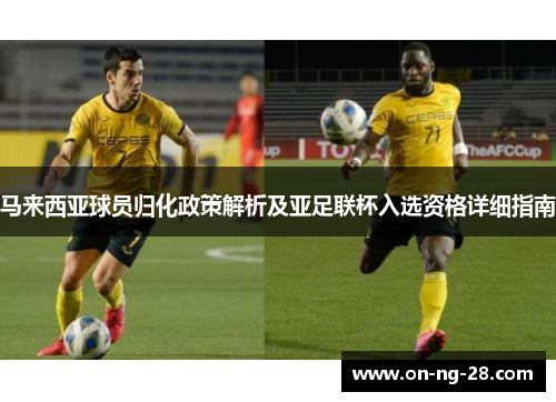 马来西亚球员归化政策解析及亚足联杯入选资格详细指南