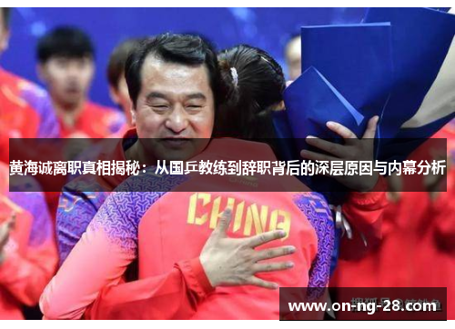 黄海诚离职真相揭秘:从国乒教练到辞职背后的深层原因与内幕分析 黄海诚离职真相揭秘:从国乒教练到辞职背后的深层原因与内幕分析