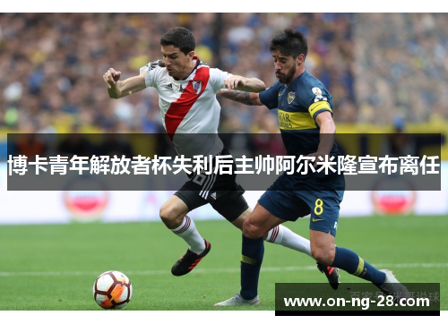 博卡青年解放者杯失利后主帅阿尔米隆宣布离任