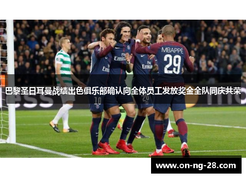 巴黎圣日耳曼战绩出色俱乐部确认向全体员工发放奖金全队同庆共荣